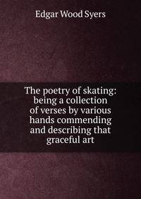 The poetry of skating: being a collection of verses by various hands commending and describing that graceful art