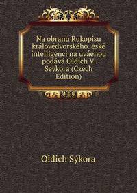 Na obranu Rukopisu kralovedvorskeho. eske intelligenci na uvaenou podava Oldich V. Seykora (Czech Edition)