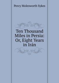 Ten Thousand Miles in Persia: Or, Eight Years in Iran