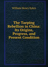The Taeping Rebellion in China: Its Origins, Progress, and Present Condition