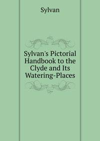 Sylvan's Pictorial Handbook to the Clyde and Its Watering-Places