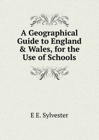 A Geographical Guide to England &amp; Wales, for the Use of Schools