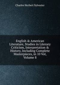 English &amp; American Literature, Studies in Literary Criticism, Interpretation &amp; History, Including Complete Masterpieces, in 10 Vol, Volume 8