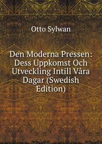Den Moderna Pressen: Dess Uppkomst Och Utveckling Intill Vara Dagar (Swedish Edition)