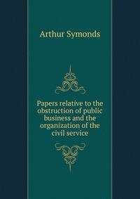 Papers relative to the obstruction of public business and the organization of the civil service