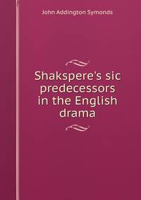 Shakspere's sic predecessors in the English drama