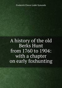 A history of the old Berks Hunt from 1760 to 1904: with a chapter on early foxhunting