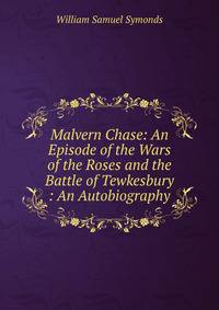 Malvern Chase: An Episode of the Wars of the Roses and the Battle of Tewkesbury : An Autobiography