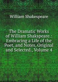 The Dramatic Works of William Shakspeare.: Embracing a Life of the Poet, and Notes, Original and Selected., Volume 4