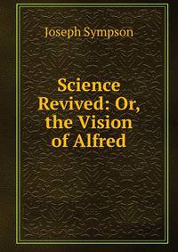 Science Revived: Or, the Vision of Alfred