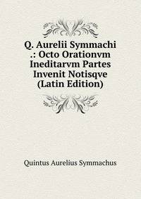 Q. Aurelii Symmachi .: Octo Orationvm Ineditarvm Partes Invenit Notisqve (Latin Edition)