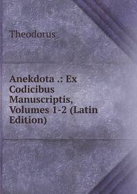 Anekdota .: Ex Codicibus Manuscriptis, Volumes 1-2 (Latin Edition)