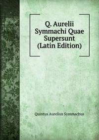 Q. Aurelii Symmachi Quae Supersunt (Latin Edition)