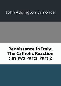 Renaissance in Italy: The Catholic Reaction : In Two Parts, Part 2