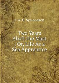 Two Years Abaft the Mast ; Or, Life As a Sea Apprentice