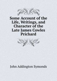 Some Account of the Life, Writings, and Character of the Late James Cowles Prichard
