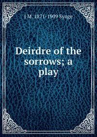 Deirdre of the sorrows; a play