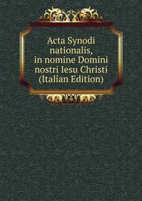 Acta Synodi nationalis, in nomine Domini nostri Iesu Christi (Italian Edition)