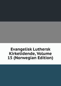 Evangelisk Luthersk Kirketidende, Volume 15 (Norwegian Edition)