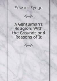 A Gentleman's Religion: With the Grounds and Reasons of It