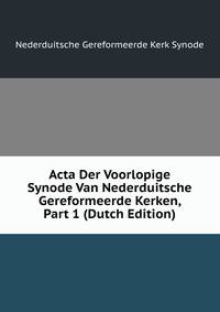 Acta Der Voorlopige Synode Van Nederduitsche Gereformeerde Kerken, Part 1 (Dutch Edition)