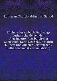 Kirchen-Gesangbuch Fur Evang-Lutherische Gemeinden Ungeanderter Augsburgischer Confession, Darin Des Sel. Dr. Martin Luthers Und Anderer Geistreichen . Enthalten Sind (German Edition)