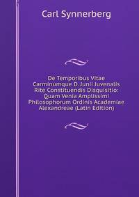 De Temporibus Vitae Carminumque D. Junii Juvenalis Rite Constituendis Disquisitio: Quam Venia Amplissimi Philosophorum Ordinis Academiae Alexandreae (Latin Edition)