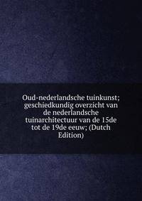 Oud-nederlandsche tuinkunst; geschiedkundig overzicht van de nederlandsche tuinarchitectuur van de 15de tot de 19de eeuw; (Dutch Edition)
