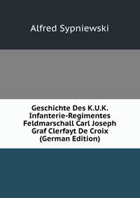 Geschichte Des K.U.K. Infanterie-Regimentes Feldmarschall Carl Joseph Graf Clerfayt De Croix (German Edition)