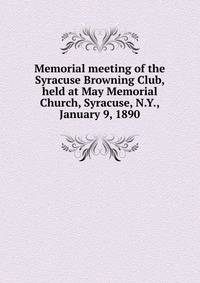 Memorial meeting of the Syracuse Browning Club, held at May Memorial Church, Syracuse, N.Y., January 9, 1890