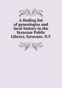 A finding list of genealogies and local history in the Syracuse Public Library, Syracuse, N.Y