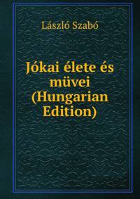 Jokai elete es muvei (Hungarian Edition)