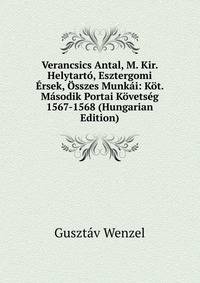 Verancsics Antal, M. Kir. Helytarto, Esztergomi Ersek, Osszes Munkai: Kot. Masodik Portai Kovetseg 1567-1568 (Hungarian Edition)