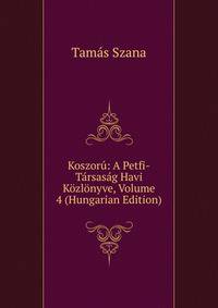 Koszoru: A Petfi-Tarsasag Havi Kozlonyve, Volume 4 (Hungarian Edition)