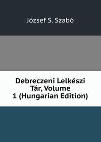 Debreczeni Lelkeszi Tar, Volume 1 (Hungarian Edition)