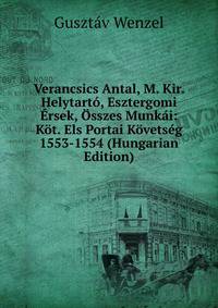 Verancsics Antal, M. Kir. Helytarto, Esztergomi Ersek, Osszes Munkai: Kot. Els Portai Kovetseg 1553-1554 (Hungarian Edition)