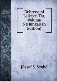 Debreczeni Lelkeszi Tar, Volume 5 (Hungarian Edition)