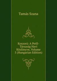 Koszoru: A Petfi-Tarsasag Havi Kozlonyve, Volume 5 (Hungarian Edition)