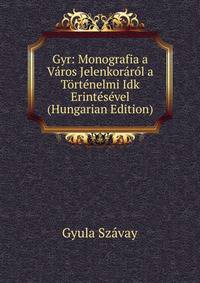 Gyr: Monografia a Varos Jelenkorarol a Tortenelmi Idk Erintesevel (Hungarian Edition)