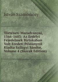 Torteneti Maradvanyai, 1566-1603: Az Erdelyi Fejedelmek Birtokaban Volt Eredeti Peldanyrol Kiadta Szilagyi Sandor, Volume 4 (Slovak Edition)