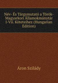 Nev- Es Targymutato a Torok-Magyarkori Allamokmanytar I-Vii. Koteteihez (Hungarian Edition)