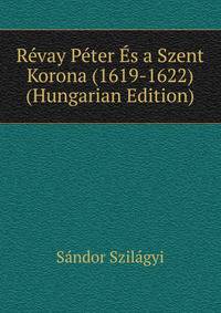 Revay Peter Es a Szent Korona (1619-1622) (Hungarian Edition)