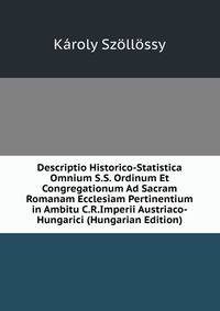 Descriptio Historico-Statistica Omnium S.S. Ordinum Et Congregationum Ad Sacram Romanam Ecclesiam Pertinentium in Ambitu C.R.Imperii Austriaco-Hungarici (Hungarian Edition)