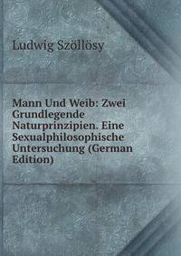 Mann Und Weib: Zwei Grundlegende Naturprinzipien. Eine Sexualphilosophische Untersuchung (German Edition)