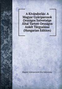 A Kivandorlas: A Magyar Gyariparosok Orszagos Szovetsege Altal Tartott Orszagos Anket Targyalasai (Hungarian Edition)