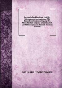 Lehrbuch Der Histologie Und Der Mikroskopischen Anatomie: Mit Besonderer Berucksichtigung Des Menschlichen Korpers, Einschliesslich Der Mikroskopischen Technik (German Edition)