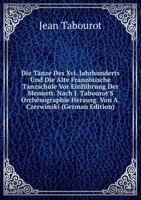 Die T?nze Des Xvi. Jahrhunderts Und Die Alte Franz?sische Tanzschule Vor Einf?hrung Der Menuett. Nach J. Tabourot'S Orch?sographie Herausg. Von A. Czerwinski (German Edition)