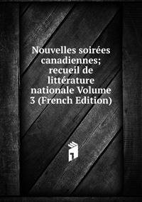 Nouvelles soirees canadiennes; recueil de litterature nationale Volume 3 (French Edition)
