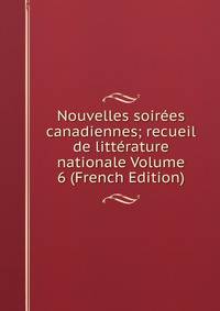 Nouvelles soirees canadiennes; recueil de litterature nationale Volume 6 (French Edition)