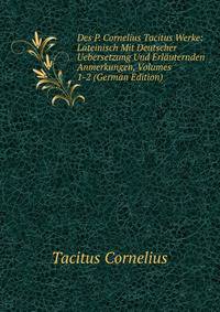 Des P. Cornelius Tacitus Werke: Lateinisch Mit Deutscher Uebersetzung Und Erlauternden Anmerkungen, Volumes 1-2 (German Edition)